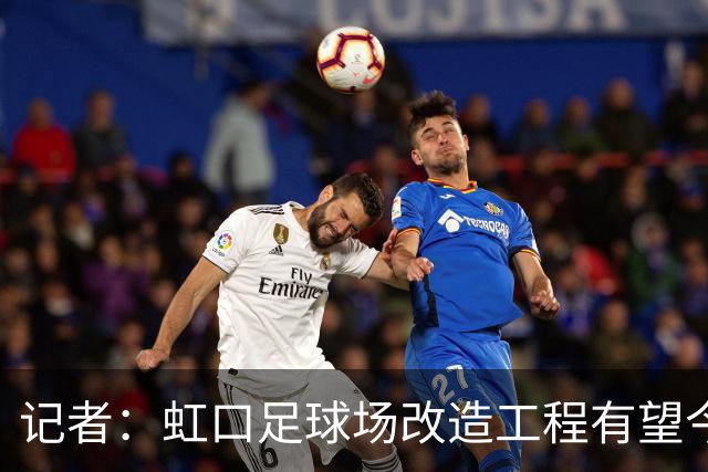 记者：虹口足球场改造工程有望今年年底启动，建设周期约330天